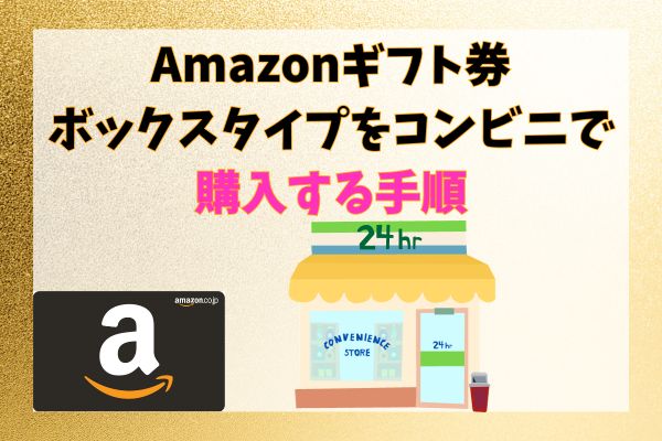 Amazonギフト券ボックスタイプをコンビニで購入する手順