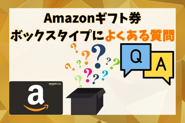 Amazonギフト券ボックスタイプによくある質問