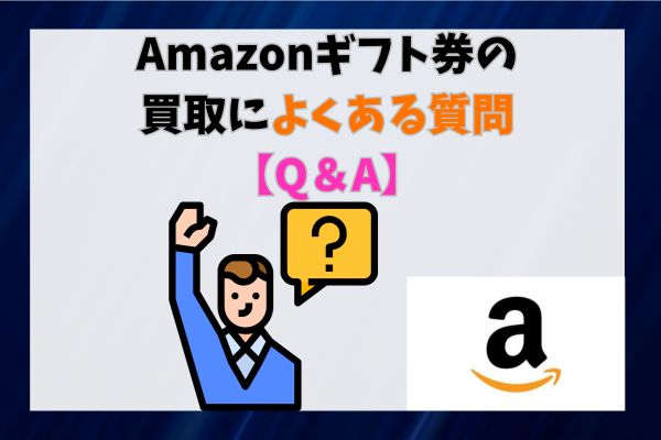 Amazonギフト券の買取によくある質問【Q＆A】