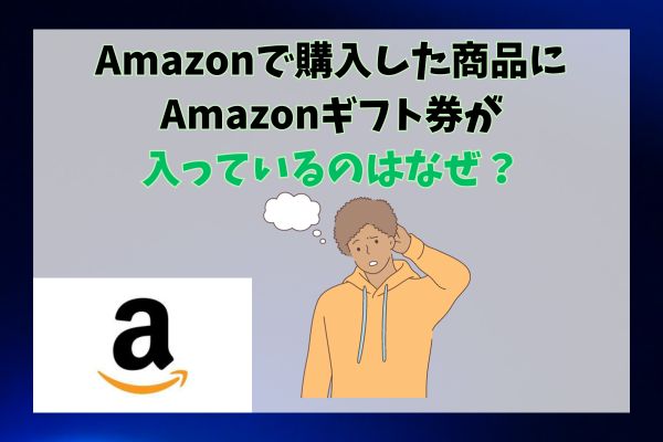 Amazonで購入した商品にAmazonギフト券が入っているのはなぜ？