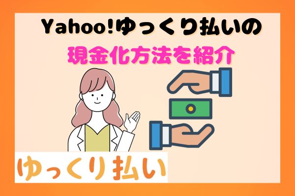Yahoo!ゆっくり払いの現金化方法を紹介