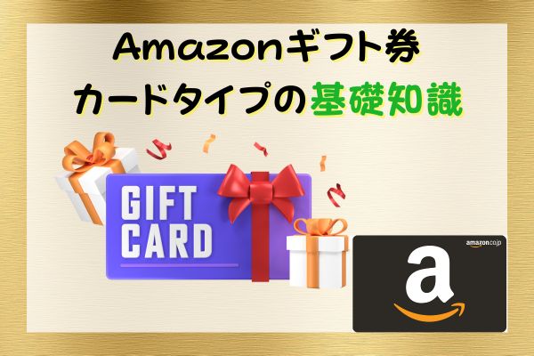 Amazonギフト券カードタイプの基礎知識