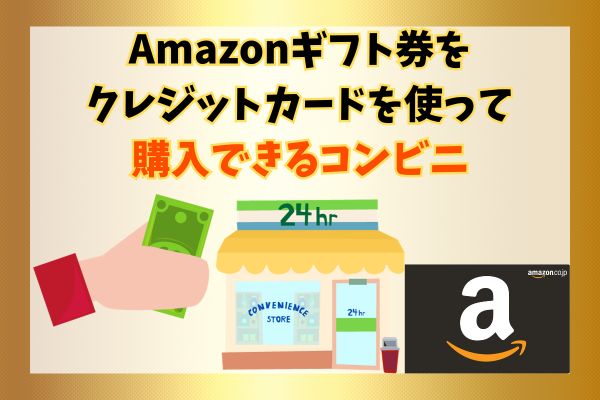Amazonギフト券をクレジットカードを使って購入できるコンビニ4選