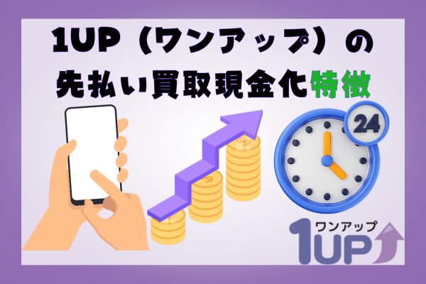 1UP(ワンアップ)の先払い買取現金化特徴