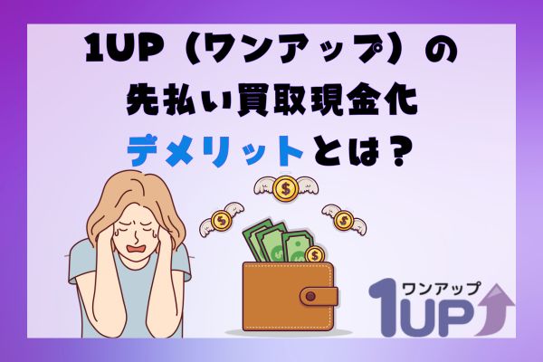 1UP(ワンアップ)の先払い買取現金化デメリットとは？