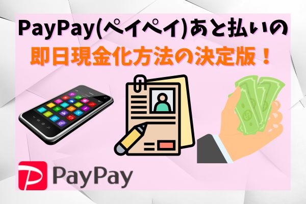 PayPay(ペイペイ)あと払いの即日現金化方法の決定版！