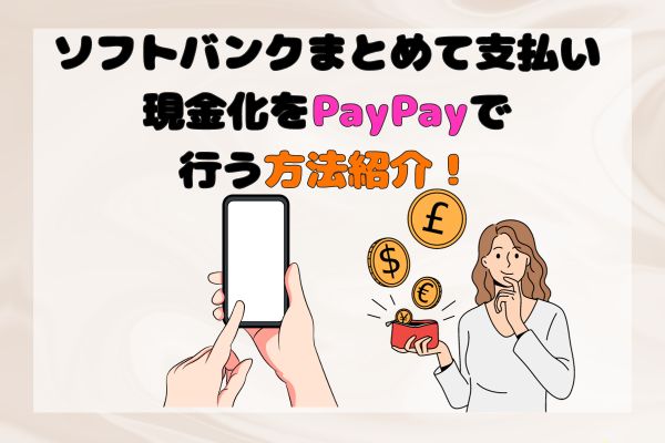 ソフトバンクまとめて支払い現金化をPayPayで行う方法紹介！