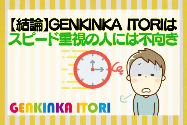 【結論】GENKINKA ITORIはスピード重視の人には不向き