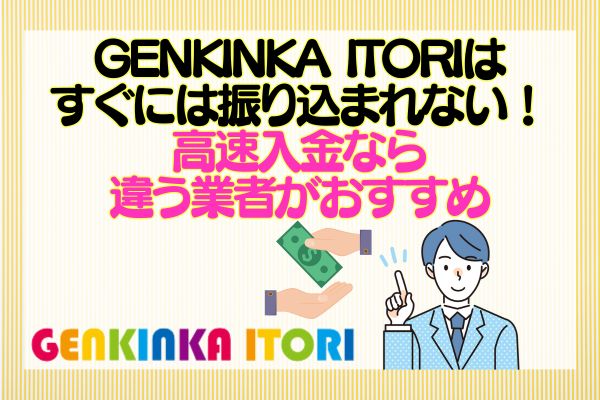 GENKINKA ITORIはすぐには振り込まれない！高速入金なら違う業者がおすすめ