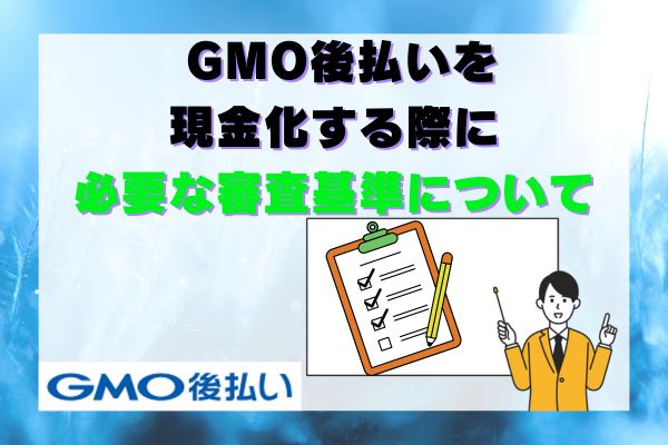 GMO後払いを現金化する際に必要な審査基準について