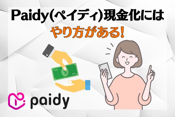 Paidy(ペイディ)現金化には3つのやり方がある！