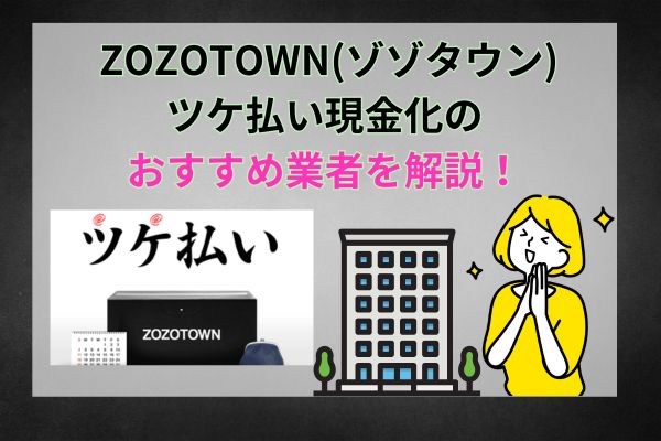 ZOZOTOWN(ゾゾタウン)ツケ払い現金化のおすすめ業者を解説！