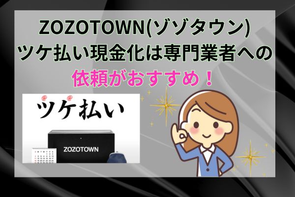 ZOZOTOWN(ゾゾタウン)ツケ払い現金化は専門業者への依頼がおすすめ！