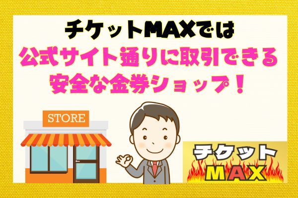 チケットMAXでは公式サイト通りに取引できる安全な金券ショップ！